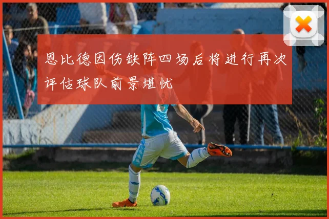 恩比德因伤缺阵四场后将进行再次评估球队前景堪忧