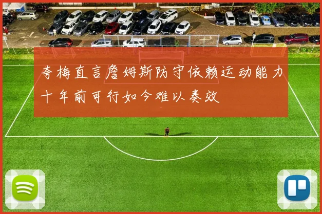 夸梅直言詹姆斯防守依赖运动能力十年前可行如今难以奏效