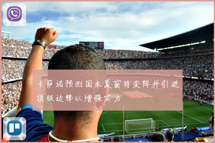卡萨诺预测国米夏窗将变阵并引进顶级边锋以增强实力